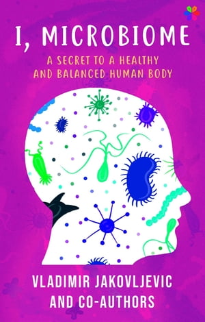 I, Microbiome A Secret to a Healthy and Balanced Human Body【電子書籍】 Vladimir Jakovljevic