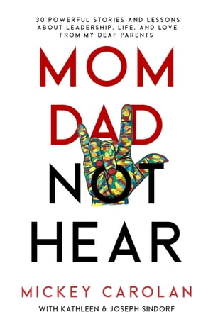 Mom Dad Not Hear: 30 Powerful Stories and Lessons about Leadership, Life, and Love from My Deaf Parents