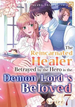 The Reincarnated Healer Betrayed by the Hero is the Demon Lord’s Beloved (7)【電子書籍】[ TAKAKO SHIGEMATSU ]