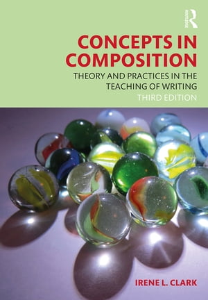 Concepts in Composition Theory and Practices in the Teaching of Writing【電子書籍】 Irene L. Clark