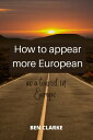 HOW TO APPEAR MORE EUROPEAN AS A TOURIST IN EUROPE Travel guide in Europe【電子書籍】[...