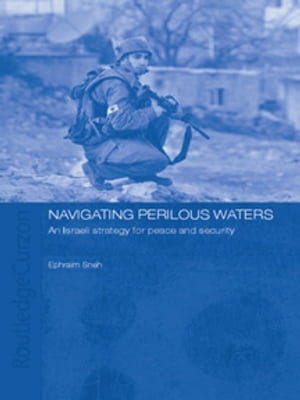 Navigating Perilous Waters An Israeli Strategy for Peace and Security【電子書籍】[ Ephraim Sneh ]