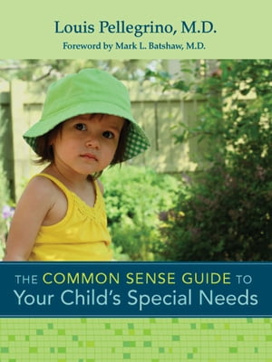 The Common Sense Guide to Your Child 039 s Special Needs When to Worry, When to Wait, What to Do【電子書籍】 Dr. Louis Pellegrino M.D., B.A., M.D.