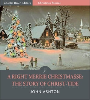 A Righte Merrie Christmasse: The Story of Christ-Tide (Illustrated Edition)