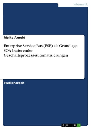 Enterprise Service Bus (ESB) als Grundlage SOA basierender Gesch?ftsprozess-AutomatisierungenŻҽҡ[ Meike Arnold ]