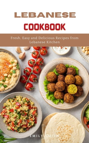 Lebanese Cookbook: Fresh, Easy and Delicious Recipes From Lebanese Kitchen
