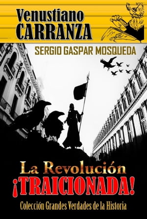 Venustiano Carranza. La Revolución traicionada