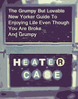 The Grumpy But Lovable New Yorker Guide To Enjoying Life Even Though You Are Broke... And Grumpy