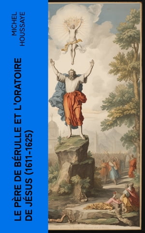 Le père de Bérulle et l'Oratoire de Jésus (1611-1625)