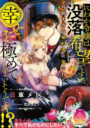 にわか令嬢は没落希望ですが、有能すぎる婚約者に愛されて幸せを極めてしまいそうです！？