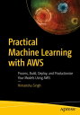 Practical Machine Learning with AWS Process, Build, Deploy, and Productionize Your Models Using AWS【電子書籍】 Himanshu Singh