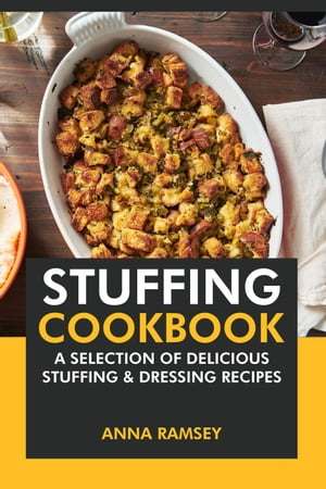 Stuffing Cookbook: A Selection of Delicious Stuffing & Dressing Recipes【電子書籍】[ Anna Ramsey ]