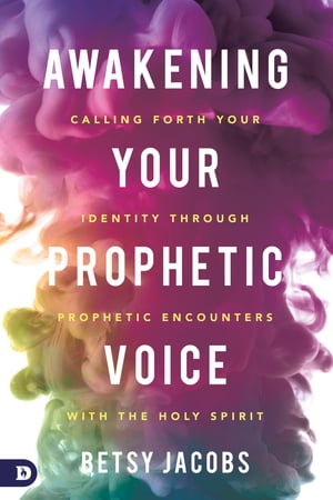 Awakening Your Prophetic Voice Calling Forth Your Identity Through Prophetic Encounters with the Holy Spirit【電子書籍】[ Betsy Jacobs ]