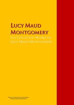 The Collected Works of Lucy Maud Montgomery The Complete Works PergamonMedia【電子書籍】[ Lucy Maud Montgomery ]
