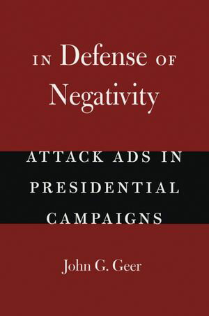 In Defense of Negativity Attack Ads in Presidential Campaigns【電子書籍】[ John G. Geer ]