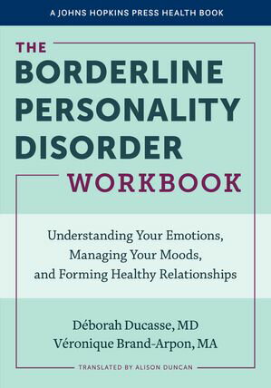 The Borderline Personality Disorder Workbook Understanding Your Emotions, Managing Your Moods, and Forming Healthy Relationships【電子書籍】[ D?borah Ducasse ]
