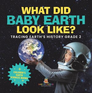 ŷKoboŻҽҥȥ㤨What Did Baby Earth Look Like? Tracing Earths History Grade 2 | Childrens Earth Sciences BooksŻҽҡ[ Baby Professor ]פβǤʤ672ߤˤʤޤ