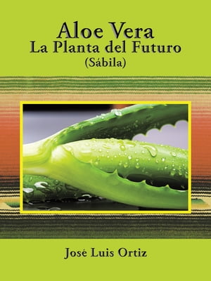 Aloe Vera: La Planta Del Futuro S bila【電子書籍】 Jose Luis Ortiz