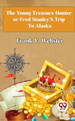 The Young Treasure Hunter or Fred Stanley 039 s Trip To Alaska【電子書籍】 Frank V. Webster
