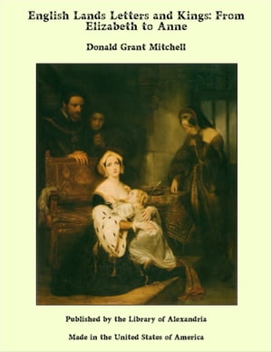 English Lands Letters and Kings: From Elizabeth to Anne【電子書籍】[ Donald Grant Mitchell ]