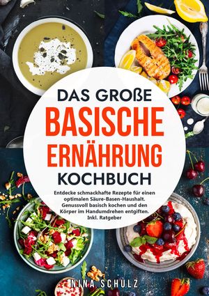 Das gro?e Basische Ern?hrung Kochbuch Entdecke schmackhafte Rezepte f?r einen optimalen S?ure-Basen-Haushalt. Genussvoll basisch kochen und den K?rper im Handumdrehen entgiften. Inkl. Ratgeber