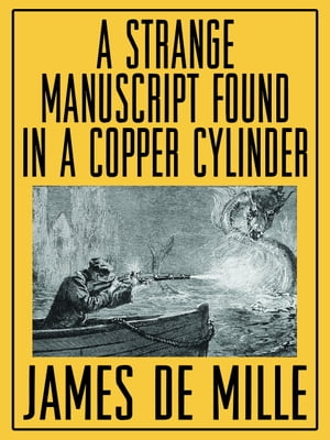 A Strange Manuscript Found in a Copper Cylinder【電子書籍】[ James De Mille ]