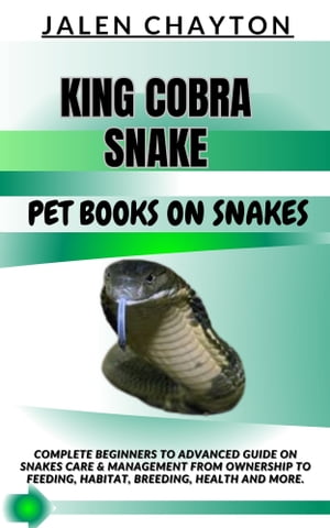 KING COBRA SNAKE PET BOOKS ON SNAKES Complete Beginners To Advanced Guide On Snakes Care Management From Ownership To Feeding, Habitat, Breeding, Health And more.【電子書籍】 jalen chayton