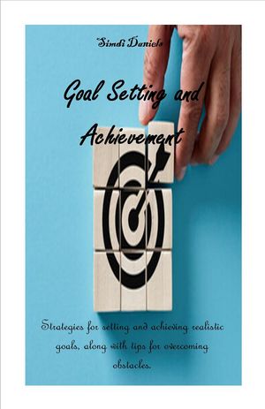 Goal Setting and Achievement Strategies for setting and achieving realistic goals, along with tips for overcoming obstacles.