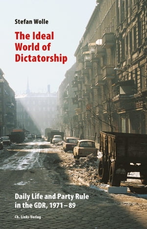 The Ideal World of Dictatorship Daily Life and Party Rule in the GDR, 1971-89【電子書籍】[ Stefan Wolle ]