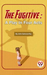 The Fugitive: A Play In Four Acts【電子書籍】[ John Galsworthy ]