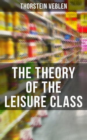 The Theory of the Leisure Class An Economic Study of American Institutions and a Social Critique of Conspicuous Consumption【電子書籍】 Thorstein Veblen