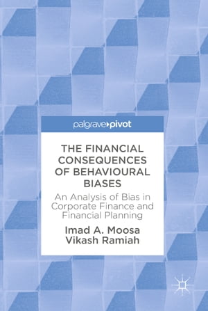 The Financial Consequences of Behavioural Biases An Analysis of Bias in Corporate Finance and Financial Planning【電子書籍】 Vikash Ramiah