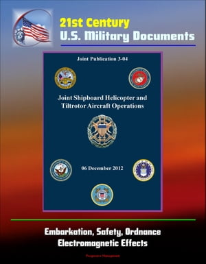 21st Century U.S. Military Documents: Joint Shipboard Helicopter and Tiltrotor Aircraft Operations (Joint Publication 3-04) - Embarkation, Safety, Ordnance, Electromagnetic Effects