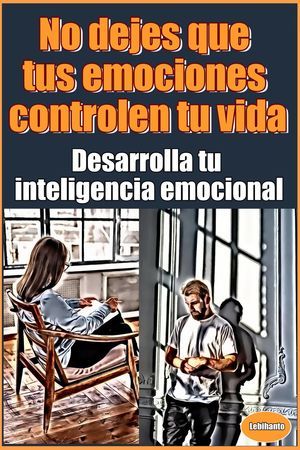 No dejes que tus emociones controlen tu vida Desarrolla tu inteligencia emocional