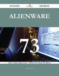 Alienware 73 Success Secrets - 73 Most Asked Questions On Alienware - What You Need To Know【電子書籍】[ Melissa Yates ]