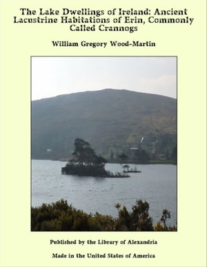 The Lake Dwellings of Ireland: Ancient Lacustrine Habitations of Erin, Commonly Called Crannogs