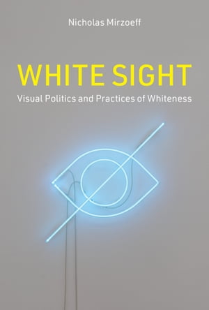 White Sight Visual Politics and Practices of Whiteness【電子書籍】[ Nicholas Mirzoeff ]