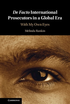 De facto International Prosecutors in a Global Era With My Own Eyes【電子書籍】 Melinda Rankin