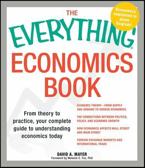 The Everything Economics Book From Theory to Practice, Your Complete Guide to Understanding Economics Today【電子書籍】 David A. Mayer