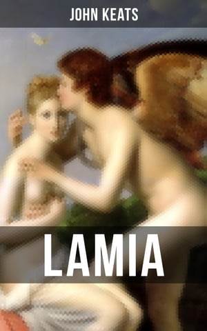 LAMIAA Narrative Poem from one of the most beloved English Romantic poets, best known for Ode to a Nightingale, Ode on a Grecian Urn, Ode to Indolence, Ode to Psyche, The Eve of St. Agnes, Hyperion…【電子書籍】[ John Keats ]