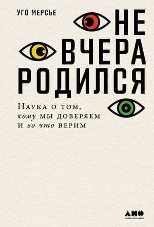 Не вчера родился: Наука о том, кому мы доверяем и во что верим