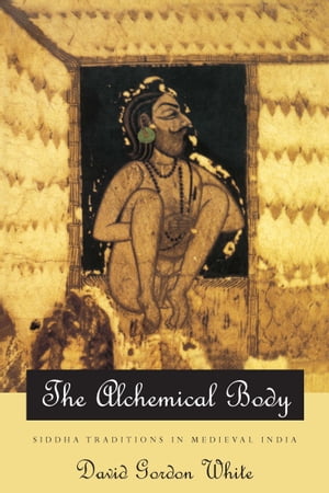 The Alchemical Body Siddha Traditions in Medieval India【電子書籍】[ David Gordon White ]