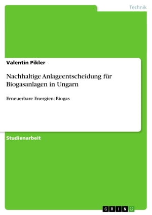 Nachhaltige Anlageentscheidung f?r Biogasanlagen in Ungarn Erneuerbare Energien: Biogas【電子書籍】[ Valentin Pikler ]