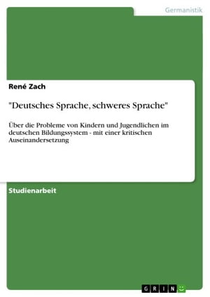 'Deutsches Sprache, schweres Sprache' ?ber die Probleme von Kindern und Jugendlichen im deutschen Bildungssystem - mit einer kritischen Auseinandersetzung【電子書籍】[ Ren? Zach ]