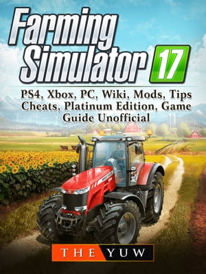 Farming Simulator 17, PS4, Xbox, PC, Wiki, Mods, Tips, Cheats, Platinum Edition, Game Guide Unofficial【電子書籍】[ The Yuw ]