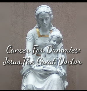 Cancer For Dummies:Jesus The Great Doctor