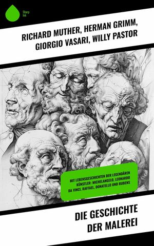 Die Geschichte der Malerei Mit Lebensgeschichten der legend?ren K?nstler: Michelangelo, Leonardo da Vinci, Raffael, Donatello und Rubens【電子書籍】[ Giorgio Vasari ]