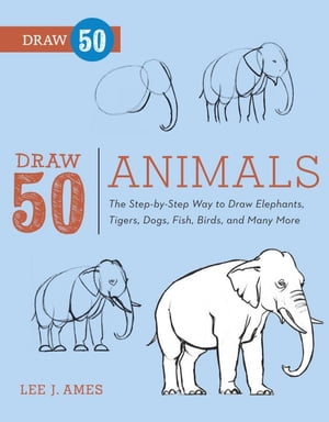 Draw 50 Animals The Step-by-Step Way to Draw Elephants, Tigers, Dogs, Fish, Birds, and Many More【電子書籍】 Lee J. Ames