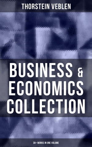 Business & Economics Collection: Thorstein Veblen Edition (30+ Works in One Volume) The Theory of Business Enterprise, The Higher Learning in America, On the Nature of Capital…