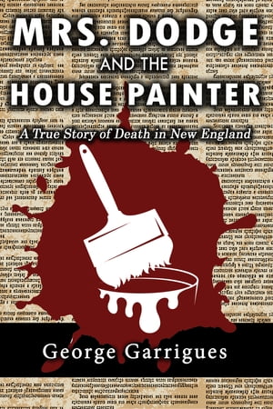 Mrs. Dodge and the House Painter: A True Story of Death in New England【電子書籍】[ George Garrigues ]